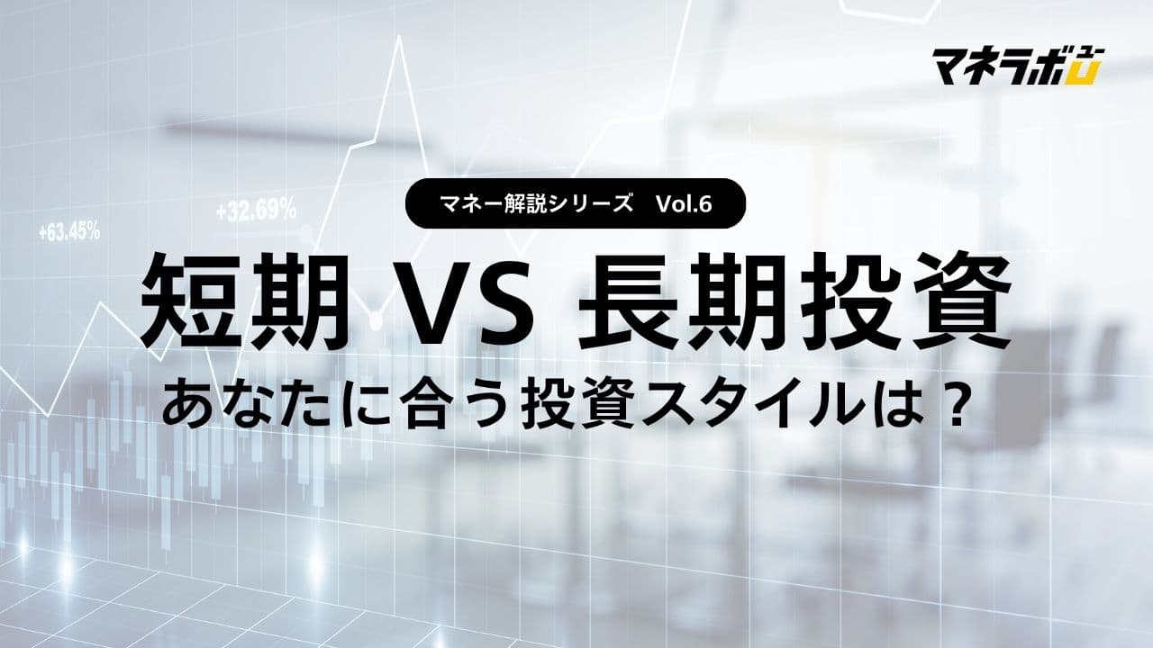【第6回】短期投資と長期投資、どちらが自分に合っている？